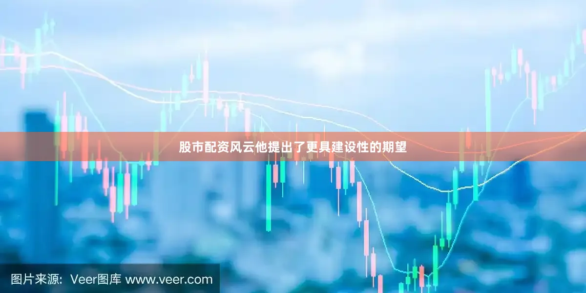 股市配资风云他提出了更具建设性的期望