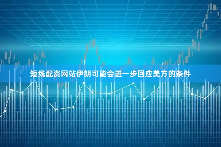 短线配资网站伊朗可能会进一步回应美方的条件
