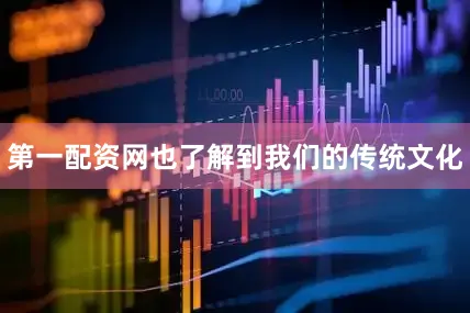 第一配资网也了解到我们的传统文化