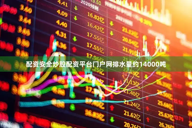 配资安全炒股配资平台门户网排水量约14000吨