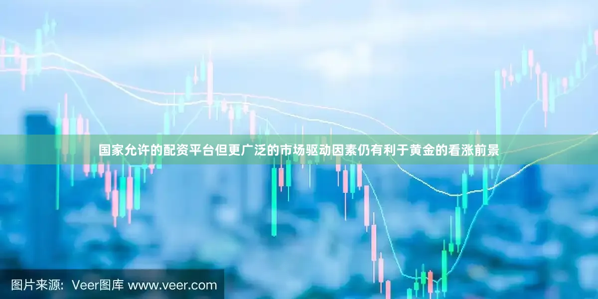 国家允许的配资平台但更广泛的市场驱动因素仍有利于黄金的看涨前景