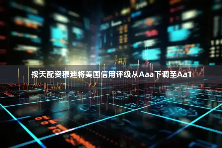按天配资穆迪将美国信用评级从Aaa下调至Aa1