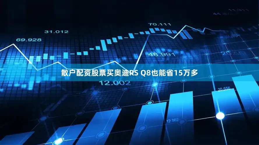 散户配资股票买奥迪RS Q8也能省15万多