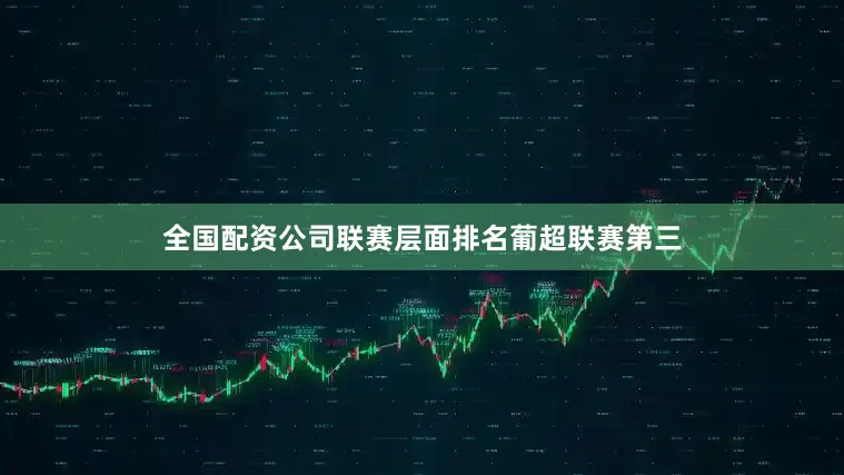 全国配资公司联赛层面排名葡超联赛第三
