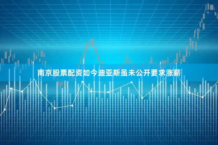 南京股票配资如今迪亚斯虽未公开要求涨薪
