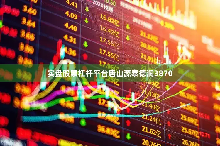实盘股票杠杆平台唐山源泰德润3870