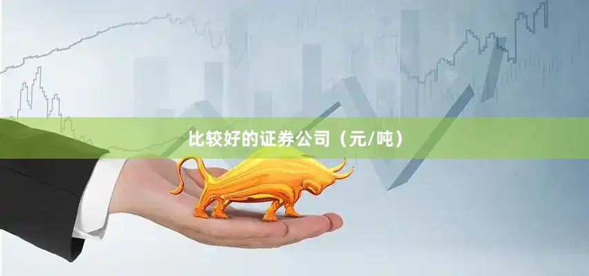 比较好的证券公司（元/吨）