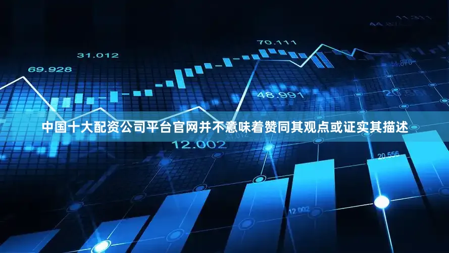 中国十大配资公司平台官网并不意味着赞同其观点或证实其描述