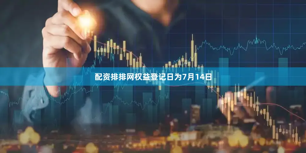 配资排排网权益登记日为7月14日