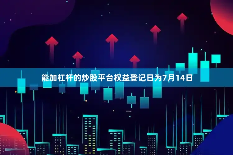 能加杠杆的炒股平台权益登记日为7月14日