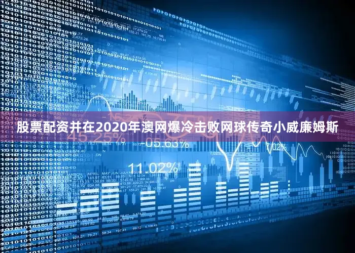 股票配资并在2020年澳网爆冷击败网球传奇小威廉姆斯