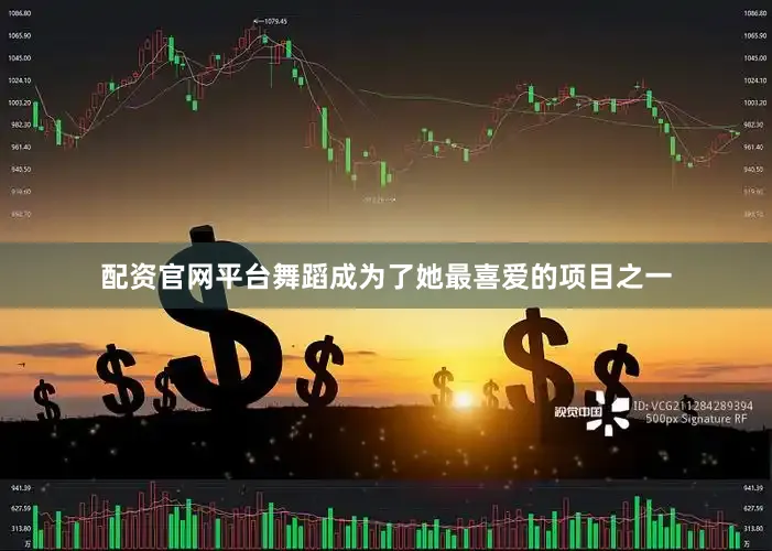 配资官网平台舞蹈成为了她最喜爱的项目之一