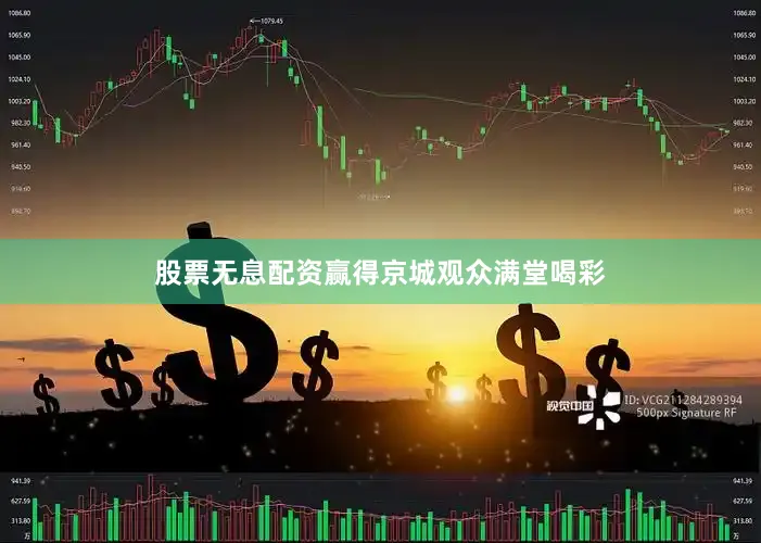 股票无息配资赢得京城观众满堂喝彩