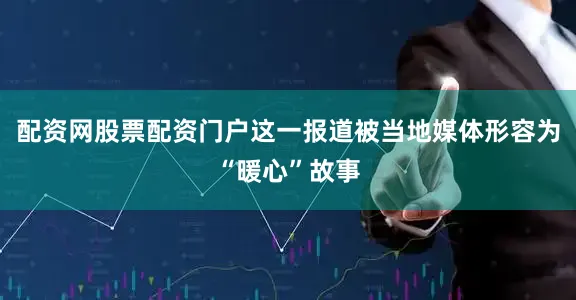配资网股票配资门户这一报道被当地媒体形容为“暖心”故事