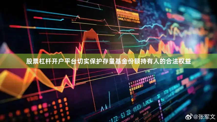 股票杠杆开户平台切实保护存量基金份额持有人的合法权益