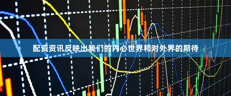 配资资讯反映出我们的内心世界和对外界的期待