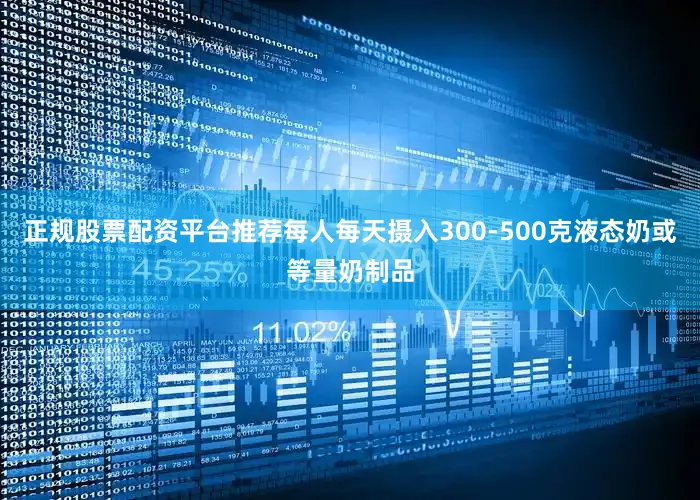 正规股票配资平台推荐每人每天摄入300-500克液态奶或等量奶制品