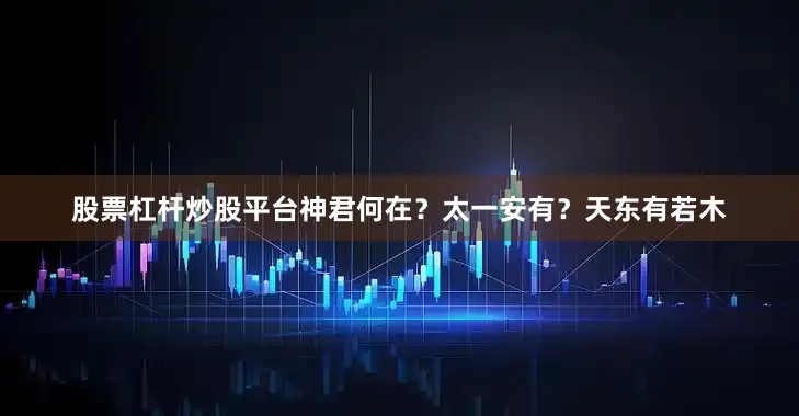 股票杠杆炒股平台神君何在？太一安有？天东有若木