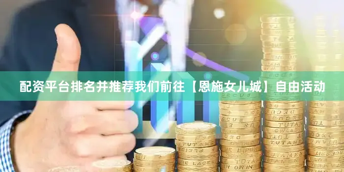 配资平台排名并推荐我们前往【恩施女儿城】自由活动