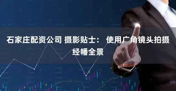 石家庄配资公司 摄影贴士： 使用广角镜头拍摄经幡全景