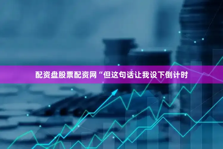 配资盘股票配资网“但这句话让我设下倒计时