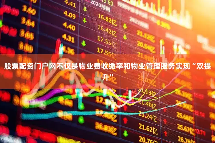 股票配资门户网不仅是物业费收缴率和物业管理服务实现“双提升”