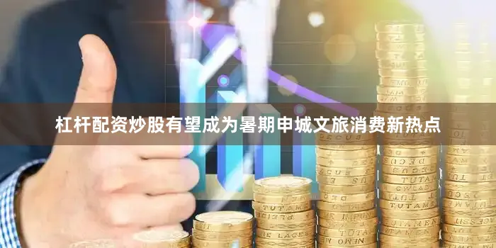 杠杆配资炒股有望成为暑期申城文旅消费新热点