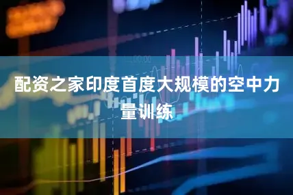 配资之家印度首度大规模的空中力量训练