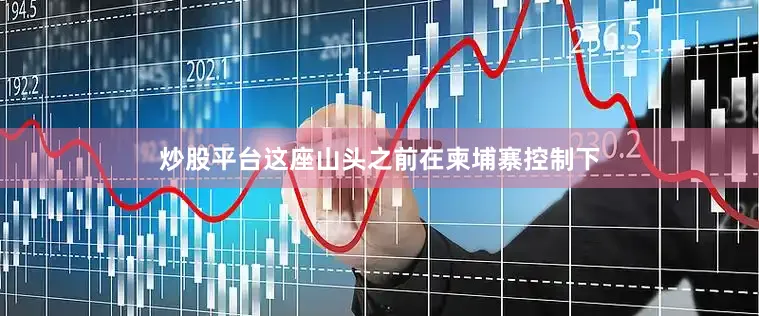 炒股平台这座山头之前在柬埔寨控制下
