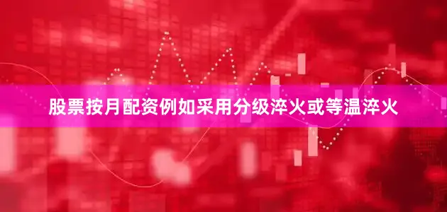 股票按月配资例如采用分级淬火或等温淬火