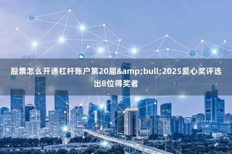 股票怎么开通杠杆账户第20届•2025爱心奖评选出8位得奖者