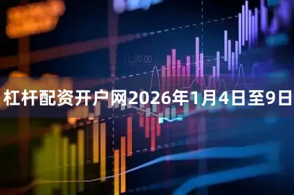 杠杆配资开户网2026年1月4日至9日