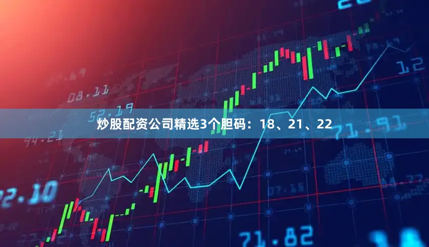 炒股配资公司精选3个胆码：18、21、22